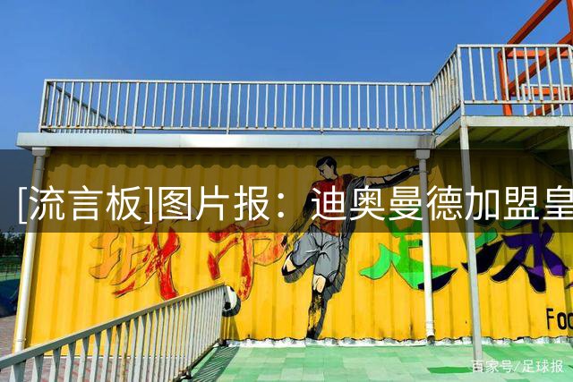 [流言板]图片报：迪奥曼德加盟皇马前和红牛签订3年合约，成为合作方
